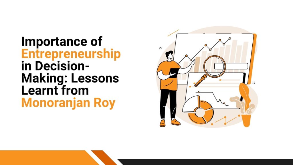 Importance of Entrepreneurship in Decision-Making Lessons Learnt from Monoranjan Roy